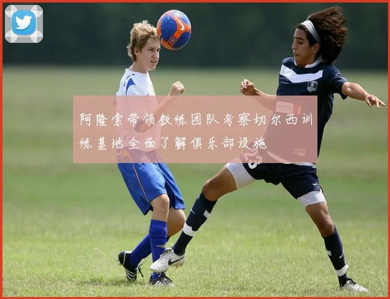 阿隆索带领教练团队考察切尔西训练基地全面了解俱乐部设施