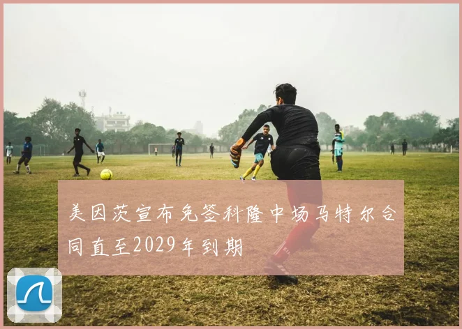 美因茨宣布免签科隆中场马特尔合同直至2029年到期