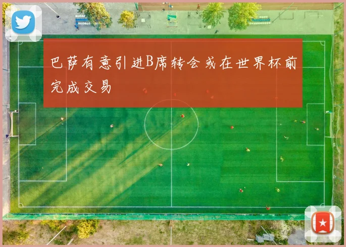 巴萨有意引进B席转会或在世界杯前完成交易