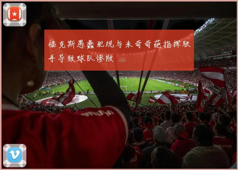 福克斯愚蠢犯规与米奇奇葩指挥联手导致球队惨败