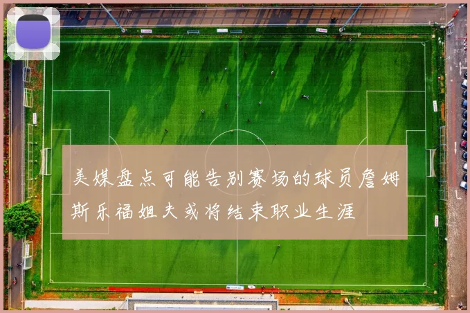 美媒盘点可能告别赛场的球员詹姆斯乐福姐夫或将结束职业生涯