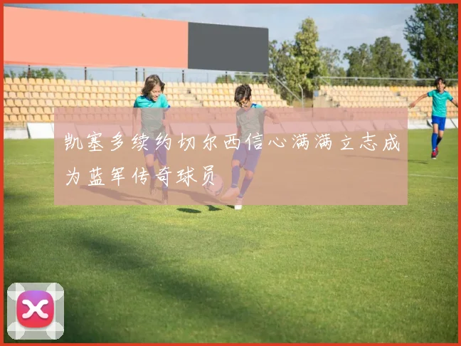 凯塞多续约切尔西信心满满立志成为蓝军传奇球员
