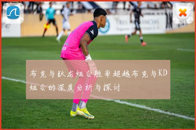 布克与狄龙组合胜率超越布克与KD组合的深度分析与探讨