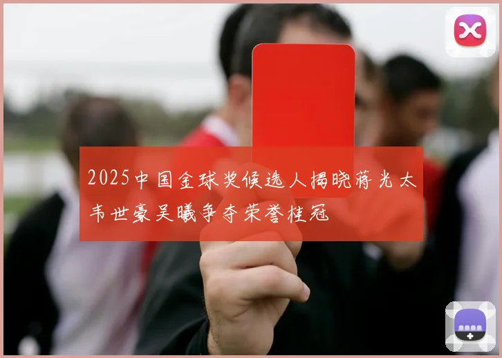 2025中国金球奖候选人揭晓蒋光太韦世豪吴曦争夺荣誉桂冠