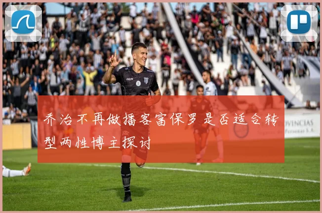 乔治不再做播客富保罗是否适合转型两性博主探讨