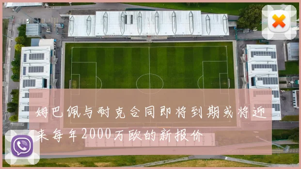 姆巴佩与耐克合同即将到期或将迎来每年2000万欧的新报价