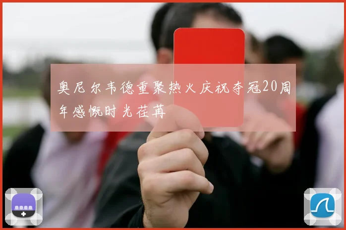 奥尼尔韦德重聚热火庆祝夺冠20周年感慨时光荏苒
