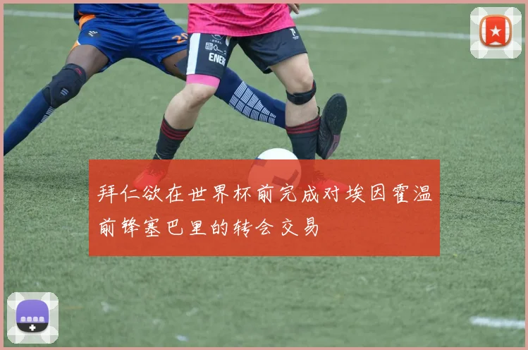 拜仁欲在世界杯前完成对埃因霍温前锋塞巴里的转会交易