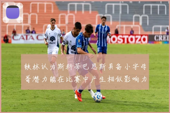 铁林认为斯科蒂巴恩斯具备小字母哥潜力能在比赛中产生相似影响力