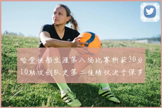 哈登快船生涯第八场比赛斩获30分10助攻创队史第二佳绩仅次于保罗