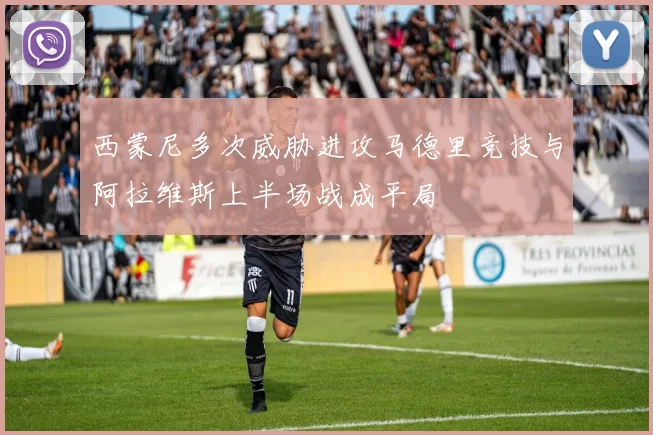 西蒙尼多次威胁进攻马德里竞技与阿拉维斯上半场战成平局